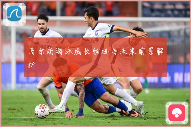 马尔尚游泳成长轨迹与未来前景解析