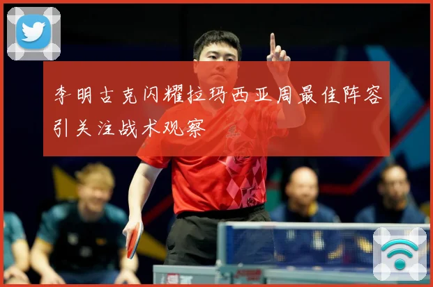 李明古克闪耀拉玛西亚周最佳阵容引关注战术观察