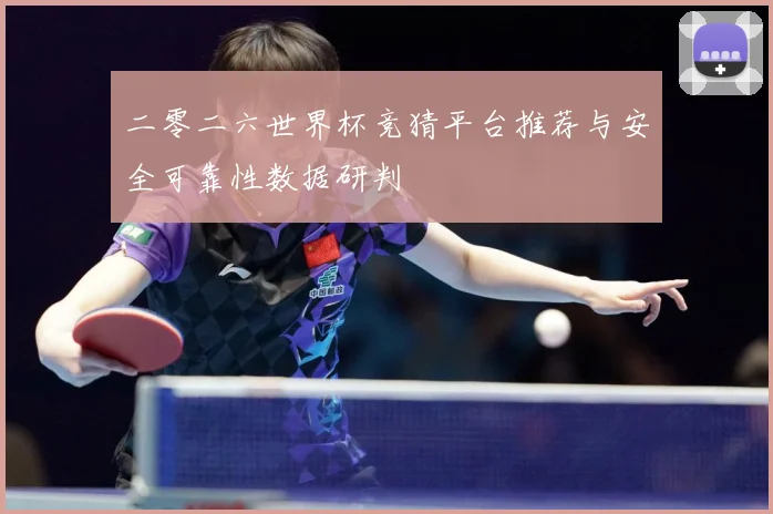 二零二六世界杯竞猜平台推荐与安全可靠性数据研判