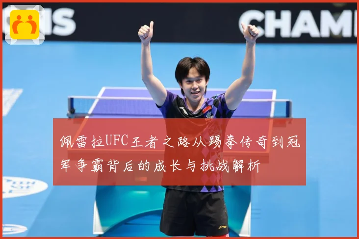 佩雷拉UFC王者之路从踢拳传奇到冠军争霸背后的成长与挑战解析