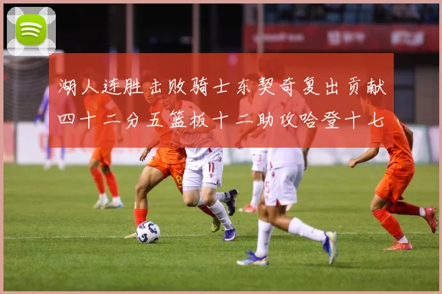 湖人连胜击败骑士东契奇复出贡献四十二分五篮板十二助攻哈登十七赛场复盘