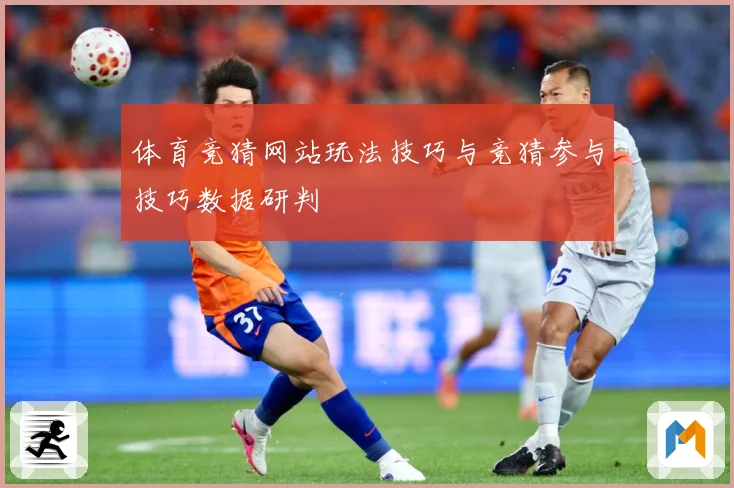 体育竞猜网站玩法技巧与竞猜参与技巧数据研判