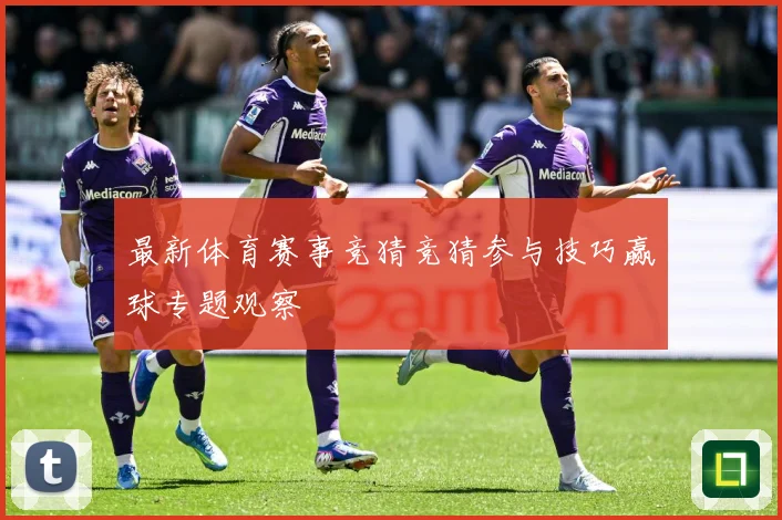 最新体育赛事竞猜竞猜参与技巧赢球专题观察