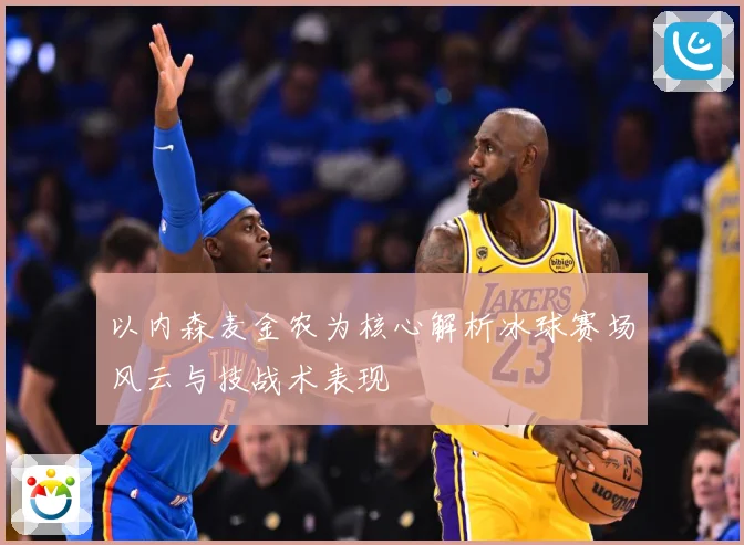 以内森麦金农为核心解析冰球赛场风云与技战术表现