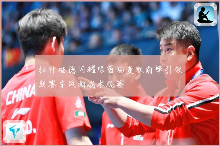 拉什福德闪耀绿茵场曼联前锋引领新赛季风潮战术观察