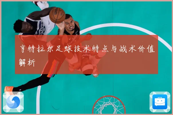 亨特拉尔足球技术特点与战术价值解析