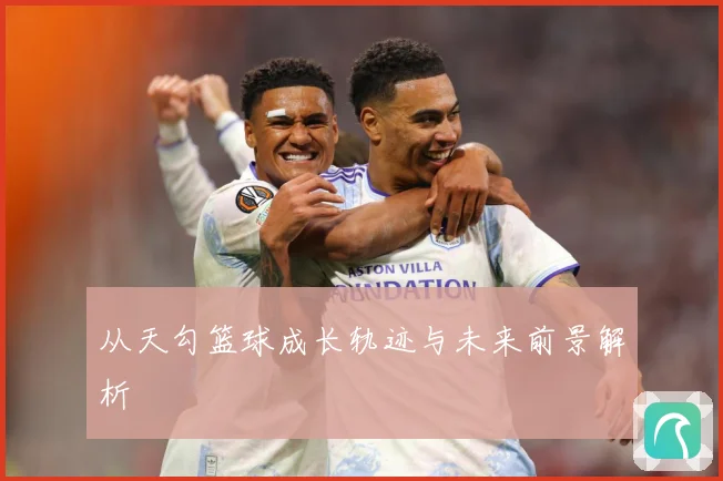 从天勾篮球成长轨迹与未来前景解析