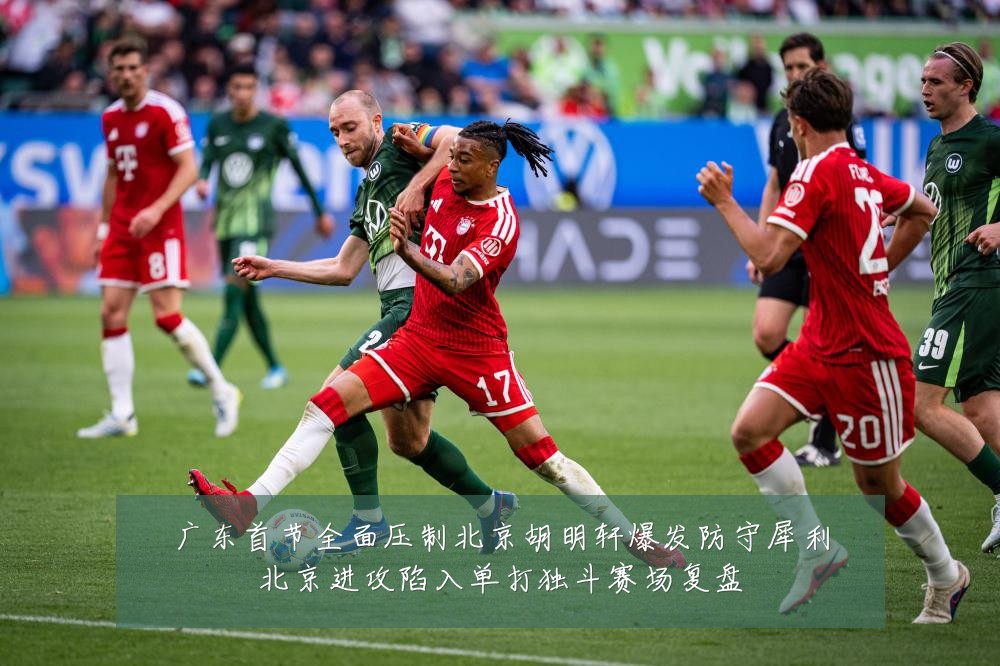 广东首节全面压制北京胡明轩爆发防守犀利北京进攻陷入单打独斗赛场复盘