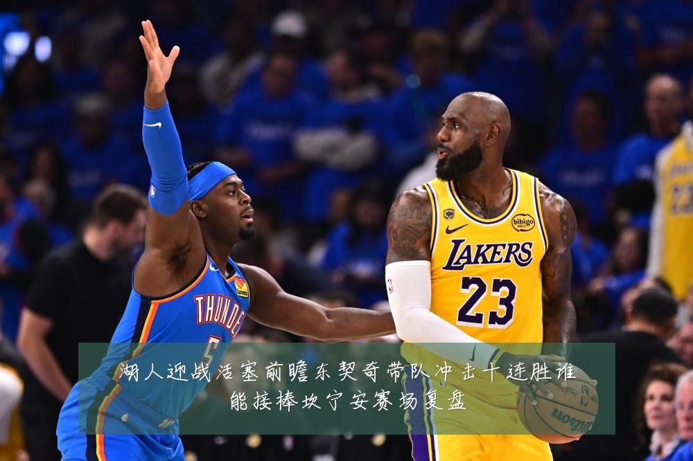 湖人迎战活塞前瞻东契奇带队冲击十连胜谁能接棒坎宁安赛场复盘