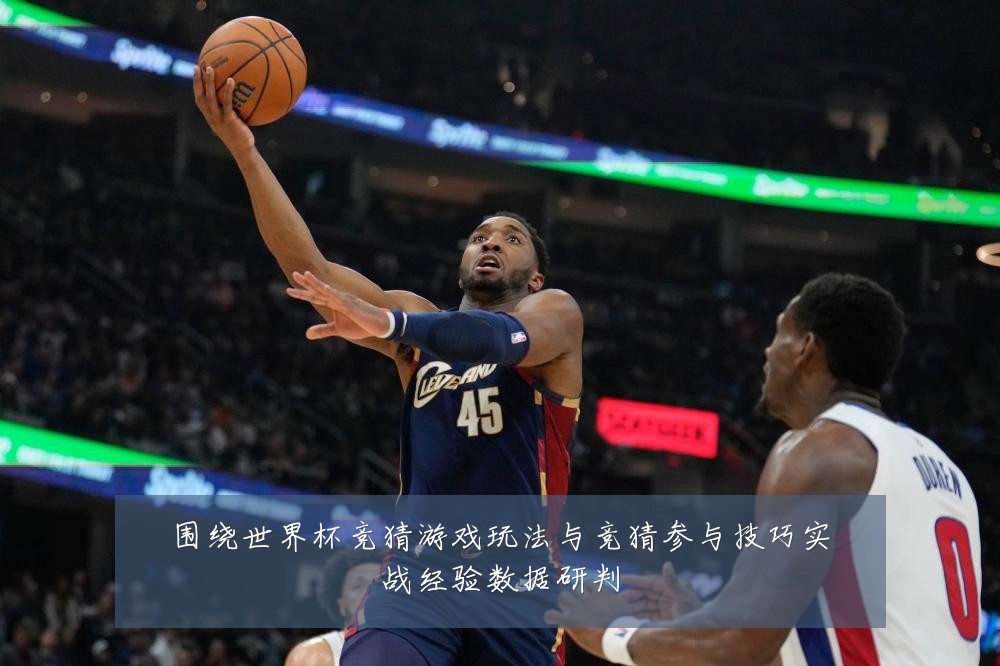 围绕世界杯竞猜游戏玩法与竞猜参与技巧实战经验数据研判