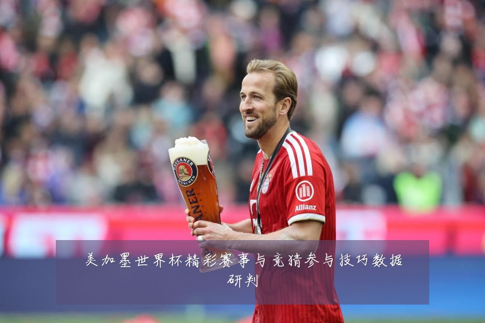 美加墨世界杯精彩赛事与竞猜参与技巧数据研判