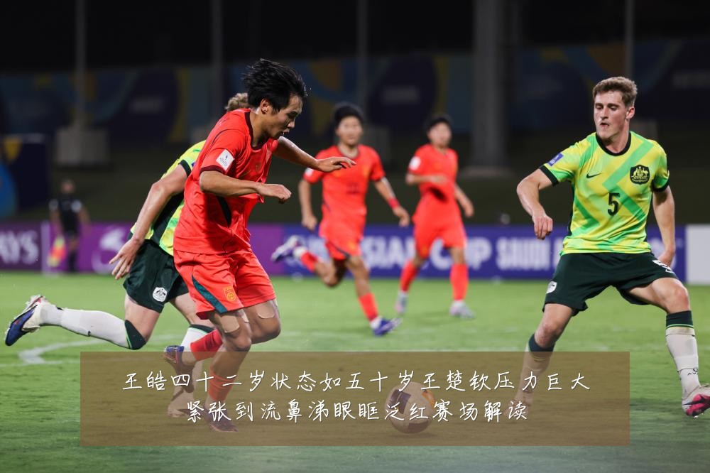 王皓四十二岁状态如五十岁王楚钦压力巨大紧张到流鼻涕眼眶泛红赛场解读