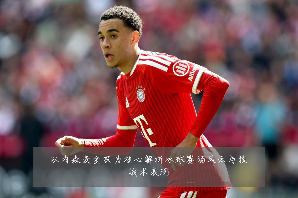以内森麦金农为核心解析冰球赛场风云与技战术表现
