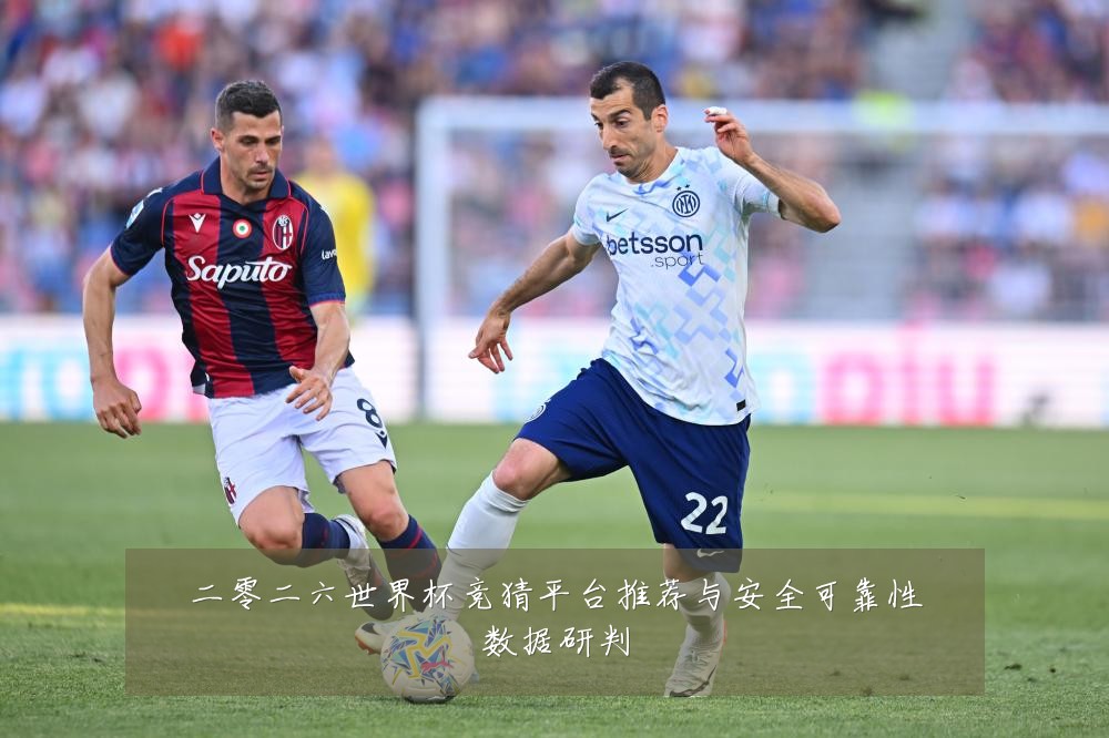 二零二六世界杯竞猜平台推荐与安全可靠性数据研判